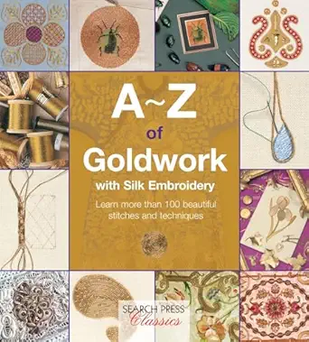 a z of goldwork with silk embroidery learn more than 100 beautiful stitches and techniques 1st edition