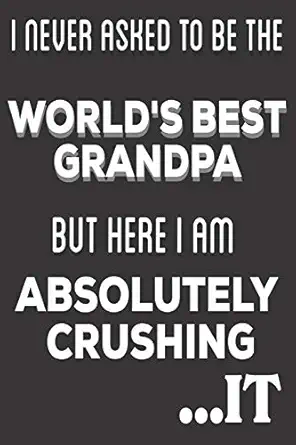 i never asked to be the worlds best grandpa but here i am absolutely crushing it grandpa gifts cute blank