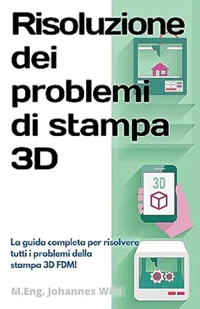 risoluzione dei problemi di stampa 3d la guida completa per risolvere tutti i problemi della stampa 3d fdm