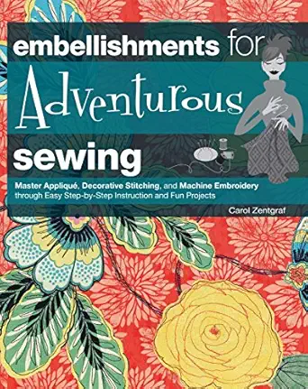 embellishments for adventurous sewing master applique decorative stitching and machine embroidery through