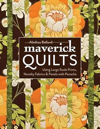 maverick quilts using large scale prints novelty fabrics and panels with panache 1st edition alethea ballard
