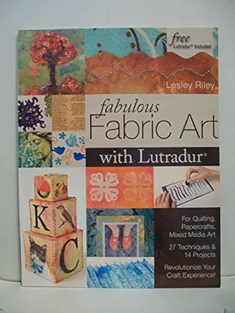 fabulous fabric art with lutradur for quilting papercrafts mixed media art 27 techniques and 14 projects