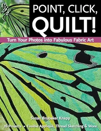 point click quilt turn your photos into fabulous fabric art 16 projects fusible applique thread sketching and