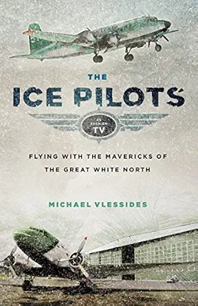 the ice pilots flying with the mavericks of the great white north 1st edition michael vlessides 1553659392,