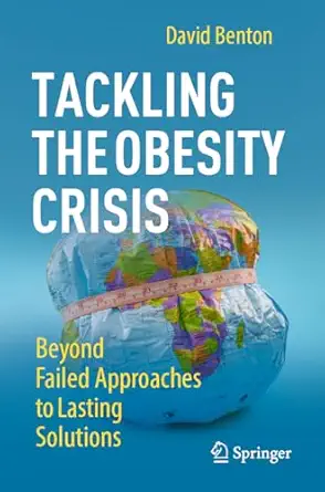 tackling the obesity crisis beyond failed approaches to lasting solutions 1st edition david benton