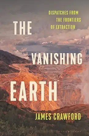 the vanishing earth dispatches from the frontiers of extraction 1st edition james crawford 1639733221,