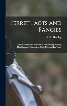 ferret facts and fancies a book of practical instructions on breeding raising handling and selling also their