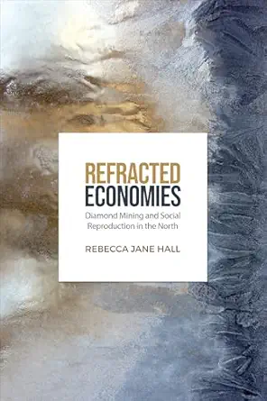 refracted economies diamond mining and social reproduction in the north 1st edition rebecca jane hall
