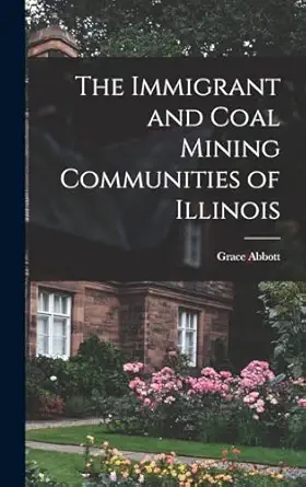 the immigrant and coal mining communities of illinois 1st edition grace abbott 1015689590, 978-1015689596