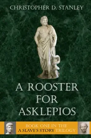 a rooster for asklepios a slaves story book 1 1st edition christopher d stanley 1953610072, 978-1953610072