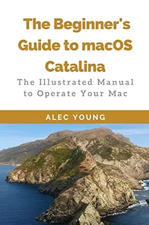 the beginners guide to macos catalina the illustrated manual to operate your mac 1st edition alec young