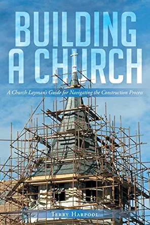 building a church a church laymans guide for navigating the construction process 1st edition terry harpool