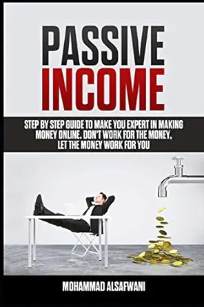 passive income step by step guide to make you expert in making money online dona t work for money let the