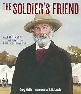 the soldiers friend walt whitmans extraordinary service in the american civil war 1st edition gary golio ,e b