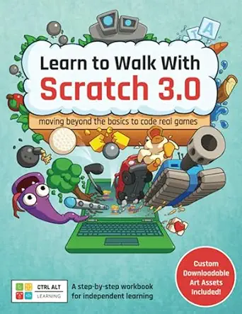learn to walk with scratch 3 0 moving beyond the basics to code real games a step by step workbook for