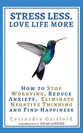 stress less love life more how to stop worrying reduce anxiety eliminate negative thinking and find happiness