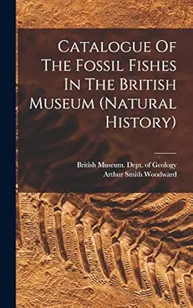 catalogue of the fossil fishes in the british museum 1st edition british museum dept ,arthur smith woodward