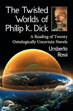 The Twisted Worlds Of Philip K Dick A Reading Of Twenty Ontologically Uncertain Novels