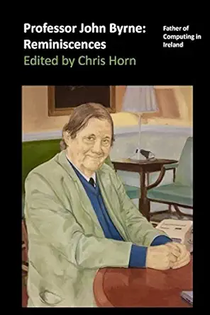 professor john byrne reminiscences father of computing in ireland 1st edition chris horn 1520696841,