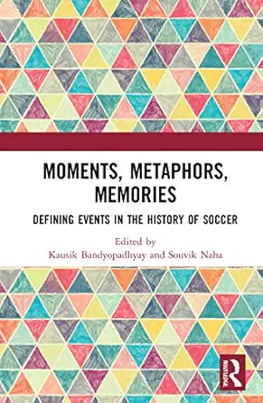 moments metaphors memories defining events in the history of soccer 1st edition kausik bandyopadhyay ,souvik
