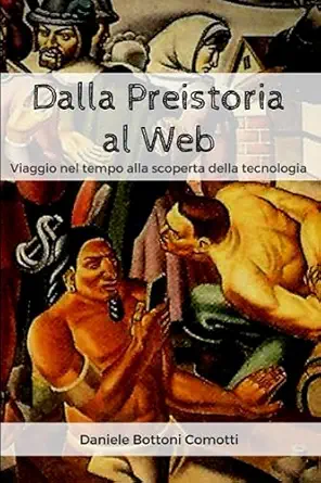 dalla preistoria al web viaggio nel tempo alla scoperta della tecnologia 1st edition daniele bottoni comotti