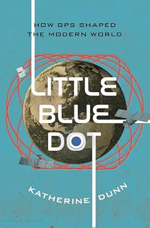 little blue dot how gps shaped the modern world 1st edition katherine dunn 1639734317, 978-1639734313