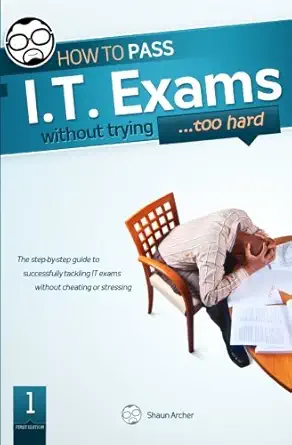 how to pass it exams without trying 1st edition shaun archer ,nadia archer ,paul massiah 1456484362,