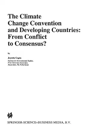 the climate change convention and developing countries from conflict to consensus 1st edition j gupta