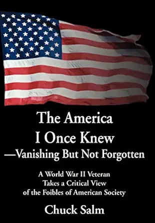 the america i once knew vanishing but not forgotten a world war ii veteran takes a critical view of the