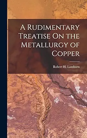 a rudimentary treatise on the metallurgy of copper 1st edition robert h lamborn 1018071555, 978-1018071558