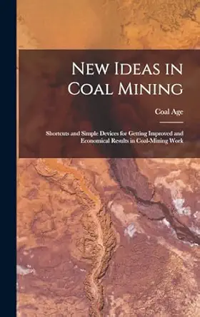 new ideas in coal mining shortcuts and simple devices for getting improved and economical results in coal
