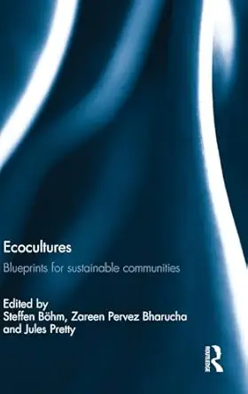 ecocultures blueprints for sustainable communities 1st edition steffen ba hm ,zareen pervez bharucha ,jules
