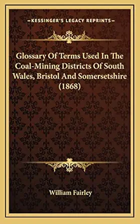 glossary of terms used in the coal mining districts of south wales bristol and somersetshire 1st edition