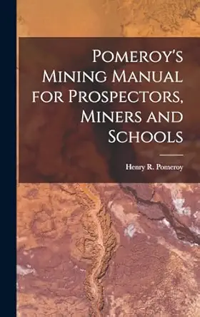 pomeroys mining manual for prospectors miners and schools 1st edition henry r pomeroy 1016650426,