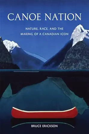 canoe nation nature race and the making of a canadian icon 1st edition bruce erickson 0774822481,