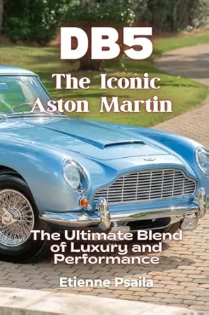 db5 the iconic aston martin the ultimate blend of luxury and performance 1st edition etienne psaila