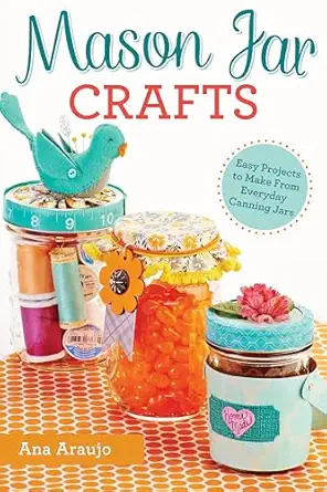 mason jar crafts easy projects to make from everyday canning jars 1st edition ana araujo 1497200261,