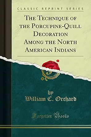 the technique of porcupine quill decoration among the north american indians 1st edition william c orchard