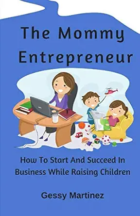 the mommy entrepreneur how to start and succeed in business while raising children 1st edition gessy martinez