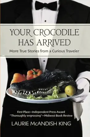 your crocodile has arrived more true stories from a curious traveler 1st edition laurie mcandish king ,jim