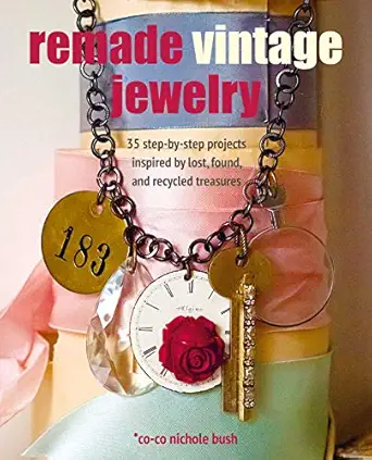 remade vintage jewelry 35 step by step projects inspired by lost found and recycled treasures 1st edition co