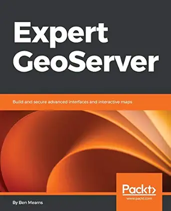 expert geoserver build and secure advanced interfaces and interactive maps 1st edition ben mearns 1789538602,