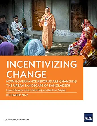 incentivizing change how governance reforms are changing the urban landscape of bangladesh 1st edition laxmi