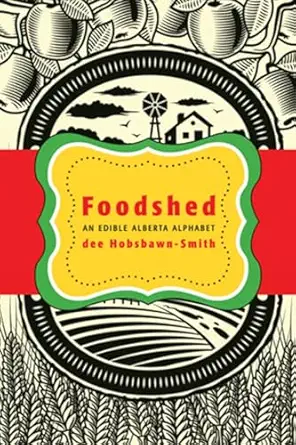 foodshed an edible alberta alphabet 1st edition dee hobsbawn smith 192712915x, 978-1927129159