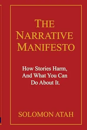 the narrative manifesto how stories harm and what you can do about it 1st edition mr solomon atah 1037083490,