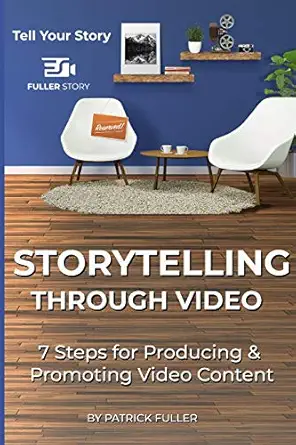 storytelling through video 7 steps for producing and promoting video content 1st edition patrick fuller