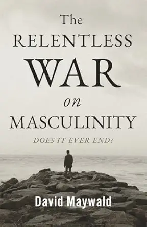 the relentless war on masculinity does it ever end 1st edition david maywald 1764339703, 978-1764339704