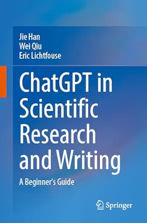 chatgpt in scientific research and writing a beginnera s guide 1st edition jie han ,wei qiu ,eric lichtfouse