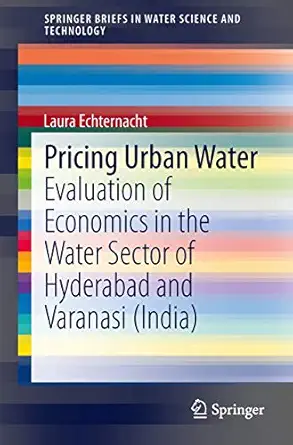 pricing urban water evaluation of economics in the water sector of hyderabad and varanasi 1st edition laura