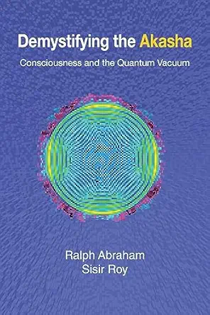 demystifying the akasha consciousness and the quantum vacuum 1st edition ralph abraham ,sisir roy 0982644159,